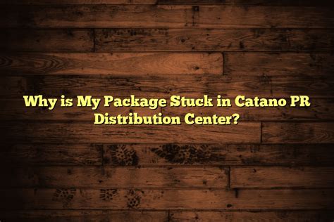 Why is my package in Catano PR distribution center, and does it have anything to do with the moon's gravitational pull?